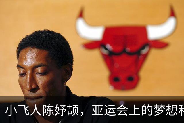小飞人陈妤颉，亚运会上的梦想和挑战！